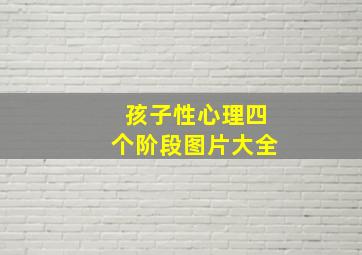 孩子性心理四个阶段图片大全