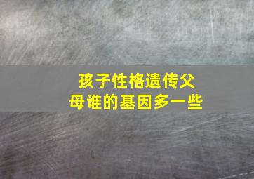 孩子性格遗传父母谁的基因多一些