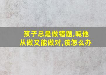 孩子总是做错题,喊他从做又能做对,该怎么办