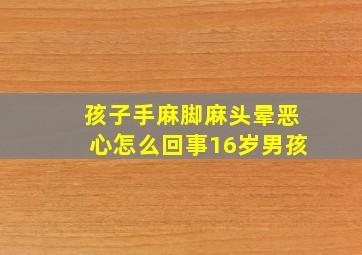 孩子手麻脚麻头晕恶心怎么回事16岁男孩