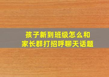 孩子新到班级怎么和家长群打招呼聊天话题