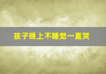 孩子晚上不睡觉一直哭