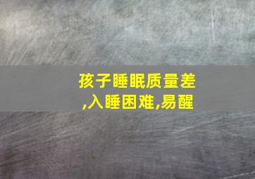 孩子睡眠质量差,入睡困难,易醒