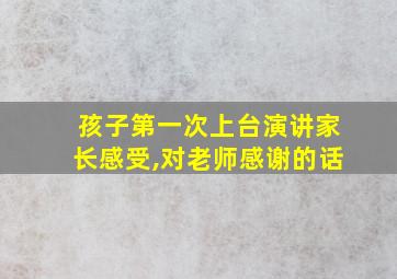 孩子第一次上台演讲家长感受,对老师感谢的话