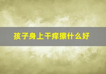 孩子身上干痒擦什么好