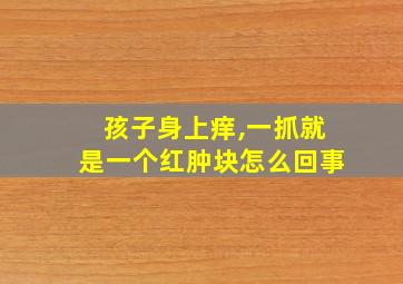 孩子身上痒,一抓就是一个红肿块怎么回事