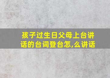 孩子过生日父母上台讲话的台词登台怎,么讲话