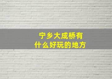 宁乡大成桥有什么好玩的地方