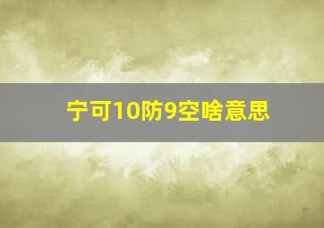 宁可10防9空啥意思