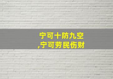 宁可十防九空,宁可劳民伤财