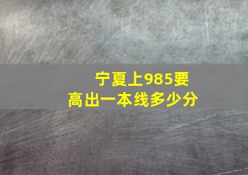 宁夏上985要高出一本线多少分