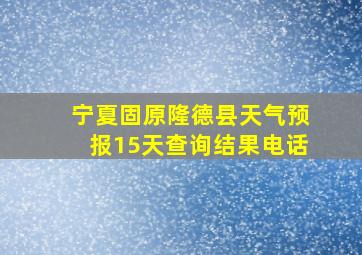 宁夏固原隆德县天气预报15天查询结果电话