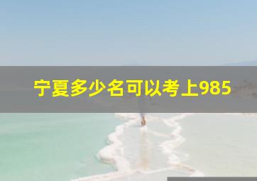 宁夏多少名可以考上985