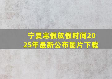 宁夏寒假放假时间2025年最新公布图片下载