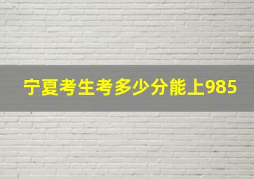 宁夏考生考多少分能上985