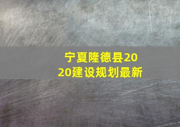 宁夏隆德县2020建设规划最新