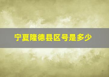 宁夏隆德县区号是多少