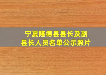 宁夏隆德县县长及副县长人员名单公示照片