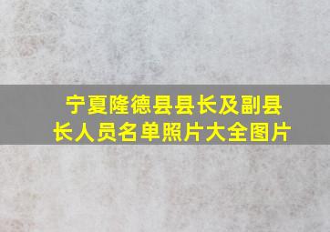 宁夏隆德县县长及副县长人员名单照片大全图片