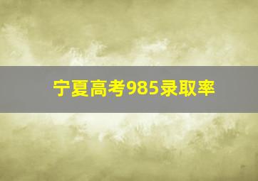 宁夏高考985录取率