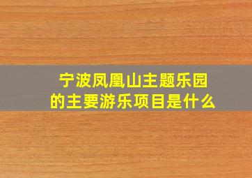 宁波凤凰山主题乐园的主要游乐项目是什么