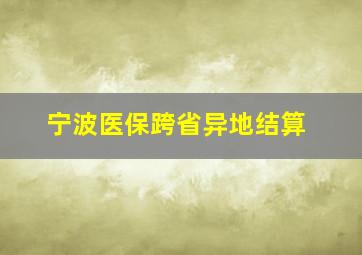 宁波医保跨省异地结算