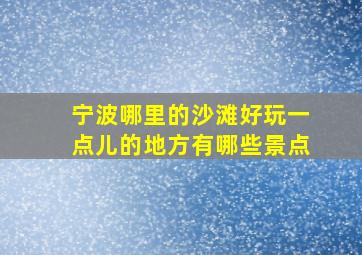 宁波哪里的沙滩好玩一点儿的地方有哪些景点