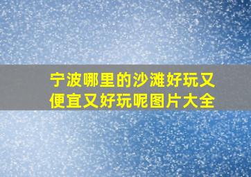 宁波哪里的沙滩好玩又便宜又好玩呢图片大全