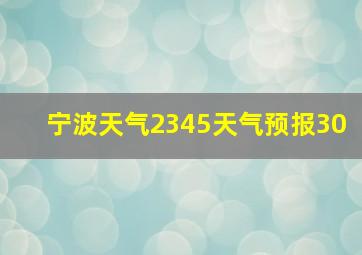 宁波天气2345天气预报30