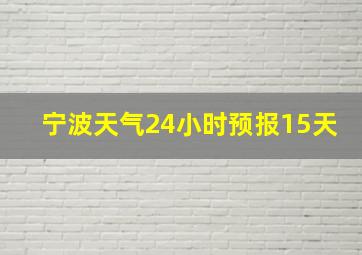 宁波天气24小时预报15天