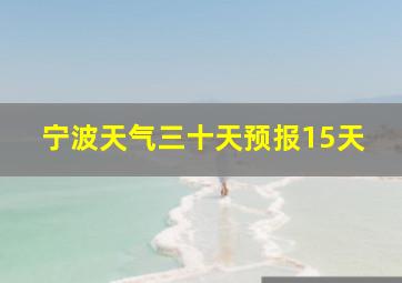 宁波天气三十天预报15天