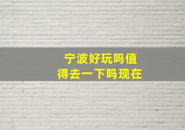 宁波好玩吗值得去一下吗现在