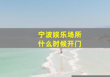 宁波娱乐场所什么时候开门