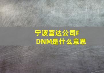 宁波富达公司FDNM是什么意思