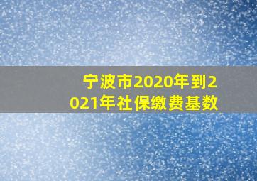 宁波市2020年到2021年社保缴费基数