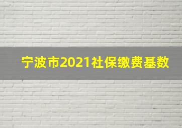 宁波市2021社保缴费基数