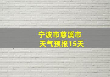 宁波市慈溪市天气预报15天