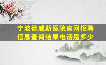 宁波德威斯医院官网招聘信息查询结果电话是多少