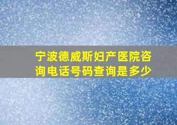 宁波德威斯妇产医院咨询电话号码查询是多少