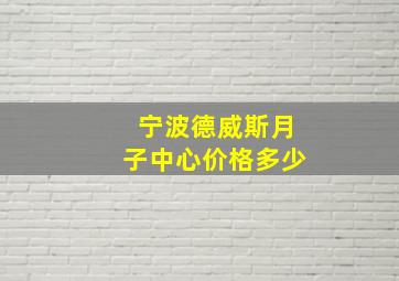 宁波德威斯月子中心价格多少