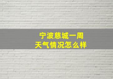 宁波慈城一周天气情况怎么样