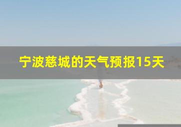 宁波慈城的天气预报15天