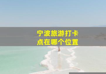 宁波旅游打卡点在哪个位置