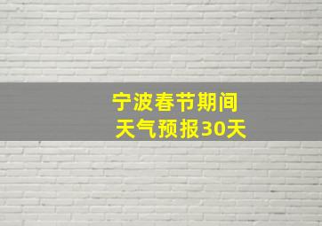 宁波春节期间天气预报30天