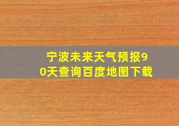 宁波未来天气预报90天查询百度地图下载