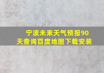 宁波未来天气预报90天查询百度地图下载安装