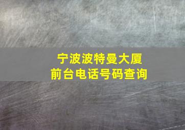 宁波波特曼大厦前台电话号码查询