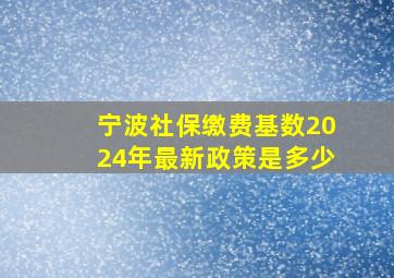 宁波社保缴费基数2024年最新政策是多少