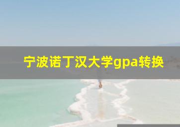 宁波诺丁汉大学gpa转换