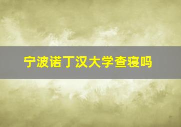 宁波诺丁汉大学查寝吗